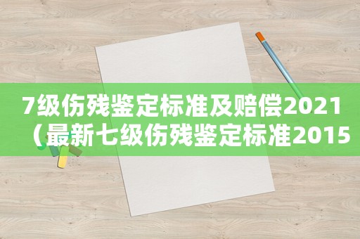 7級傷殘鑒定標準及賠償2021（最新七級傷殘鑒定標準2015）