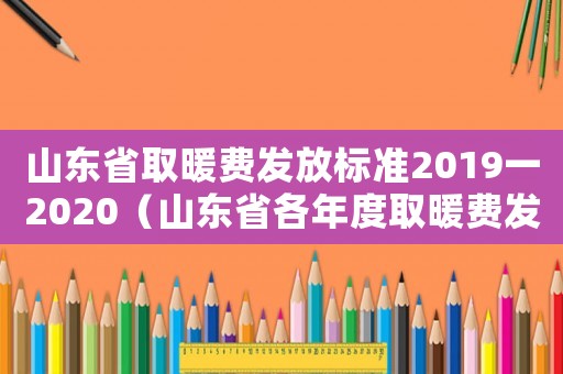 山東省取暖費(fèi)發(fā)放標(biāo)準(zhǔn)2019一2020（山東省各年度取暖費(fèi)發(fā)放標(biāo)準(zhǔn)）