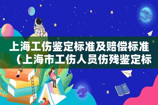 上海工傷鑒定標準及賠償標準（上海市工傷人員傷殘鑒定標準）
