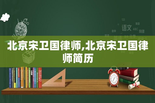 北京宋衛(wèi)國(guó)律師,北京宋衛(wèi)國(guó)律師簡(jiǎn)歷