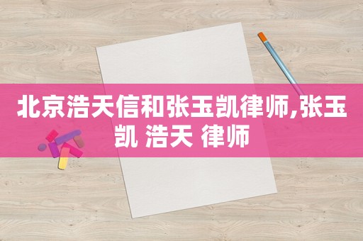 北京浩天信和張玉凱律師,張玉凱 浩天 律師