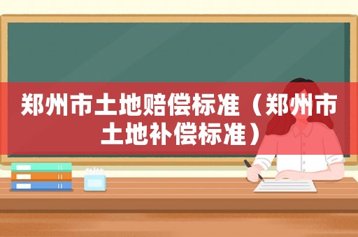 鄭州市土地賠償標準（鄭州市土地補償標準）
