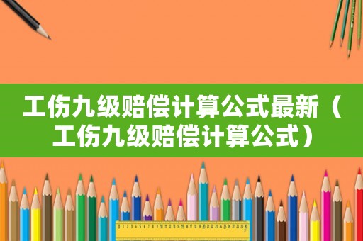 工傷九級賠償計算公式最新（工傷九級賠償計算公式）