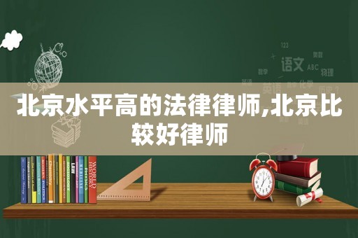 北京水平高的法律律師,北京比較好律師