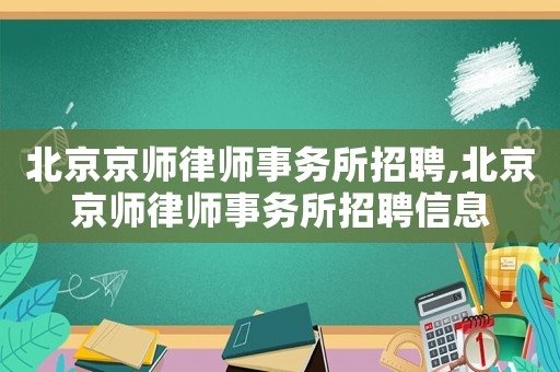 北京京師律師事務(wù)所招聘,北京京師律師事務(wù)所招聘信息