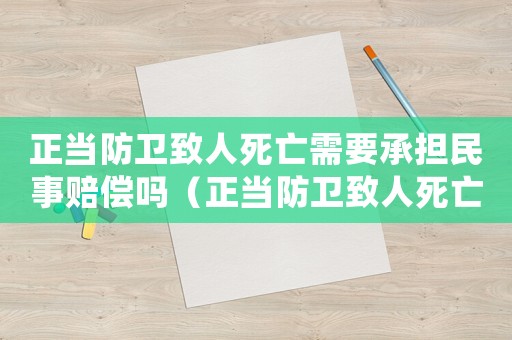 正當(dāng)防衛(wèi)致人死亡需要承擔(dān)民事賠償嗎（正當(dāng)防衛(wèi)致人死亡量刑標(biāo)準(zhǔn)）