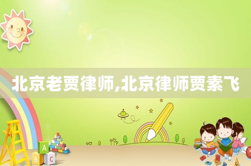 北京老賈律師,北京律師賈素飛