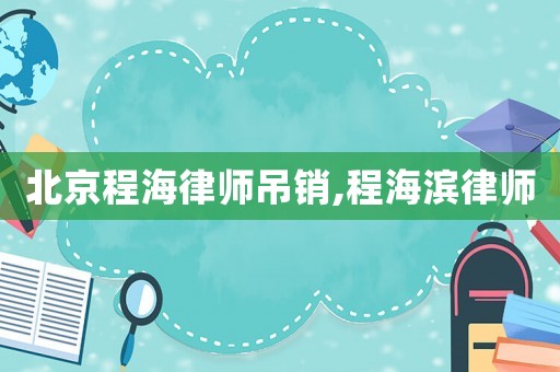 北京程海律師吊銷,程海濱律師