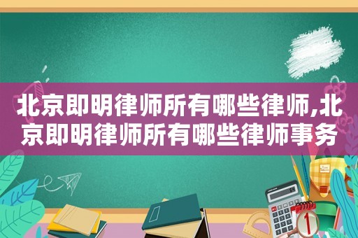北京即明律師所有哪些律師,北京即明律師所有哪些律師事務所