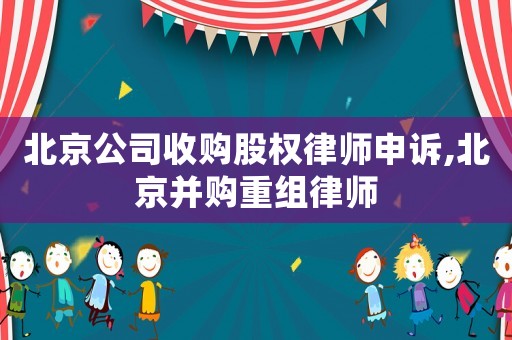 北京公司收購股權律師申訴,北京并購重組律師