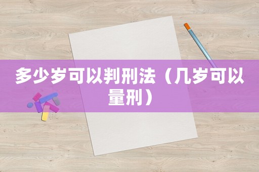 多少歲可以判刑法（幾歲可以量刑）