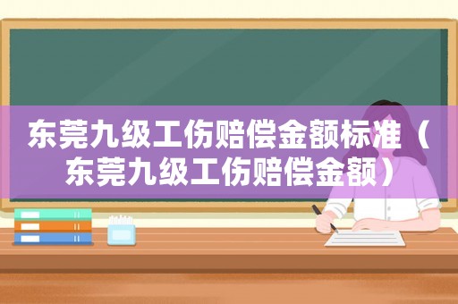 東莞九級工傷賠償金額標準（東莞九級工傷賠償金額）