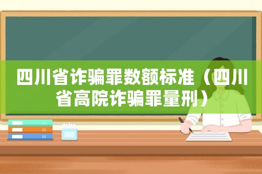 四川省詐騙罪數額標準（四川省高院詐騙罪量刑）