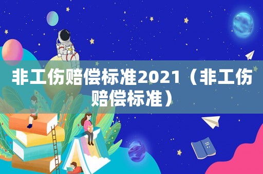 非工傷賠償標(biāo)準(zhǔn)2021（非工傷賠償標(biāo)準(zhǔn)）