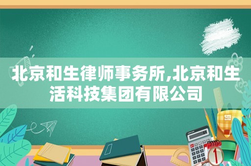北京和生律師事務(wù)所,北京和生活科技集團(tuán)有限公司