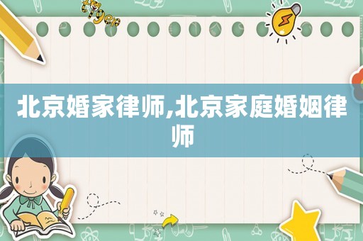 北京婚家律師,北京家庭婚姻律師