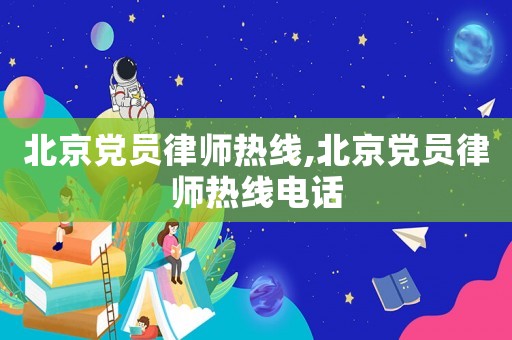北京黨員律師熱線,北京黨員律師熱線電話