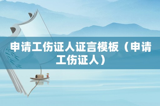 申請工傷證人證言模板（申請工傷證人）