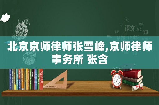 北京京師律師張雪峰,京師律師事務(wù)所 張含