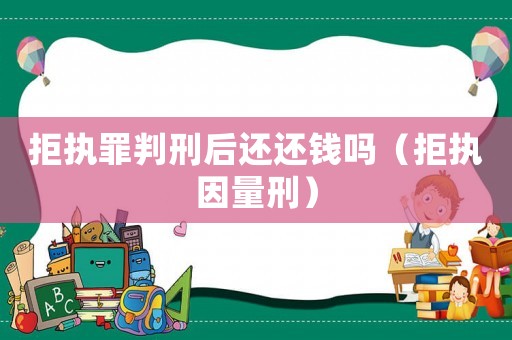 拒執罪判刑后還還錢嗎（拒執因量刑）