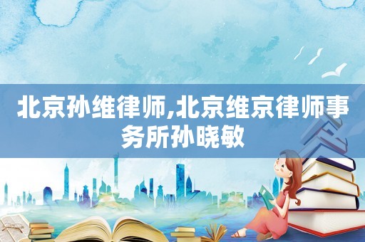 北京孫維律師,北京維京律師事務(wù)所孫曉敏