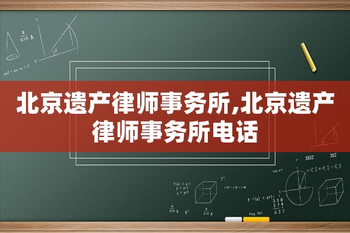 北京遺產(chǎn)律師事務(wù)所,北京遺產(chǎn)律師事務(wù)所電話