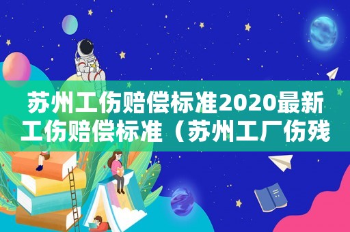 蘇州工傷賠償標準2020最新工傷賠償標準（蘇州工廠傷殘補償標準）