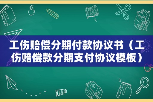 工傷賠償分期付款協(xié)議書（工傷賠償款分期支付協(xié)議模板）