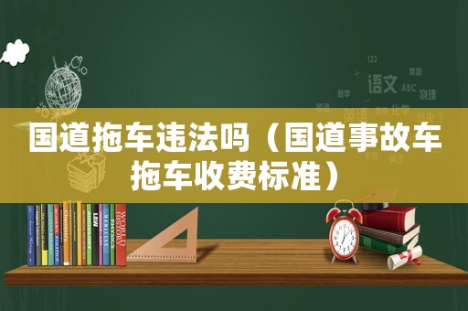 國道拖車違法嗎（國道事故車拖車收費標準）