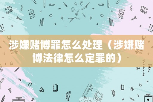 涉嫌賭博罪怎么處理（涉嫌賭博法律怎么定罪的）