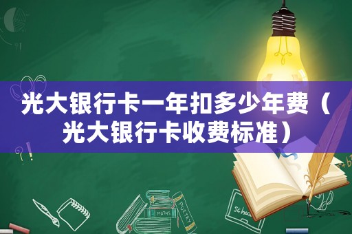 光大銀行卡一年扣多少年費（光大銀行卡收費標(biāo)準(zhǔn)）