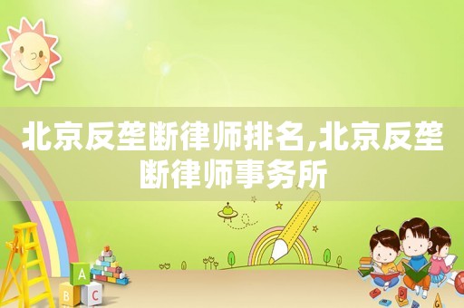 北京反壟斷律師排名,北京反壟斷律師事務所