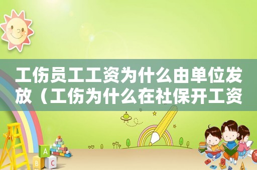 工傷員工工資為什么由單位發放（工傷為什么在社保開工資）