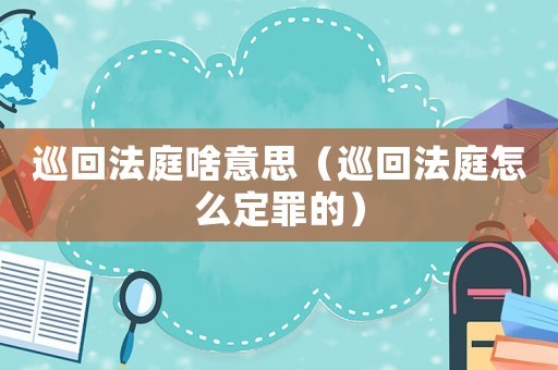 巡回法庭啥意思（巡回法庭怎么定罪的）