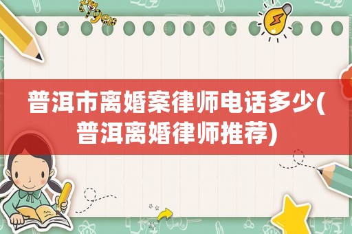 普洱市離婚案律師電話多少(普洱離婚律師推薦)