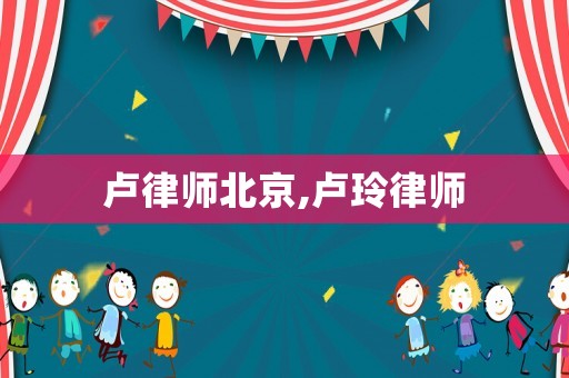 盧律師北京,盧玲律師