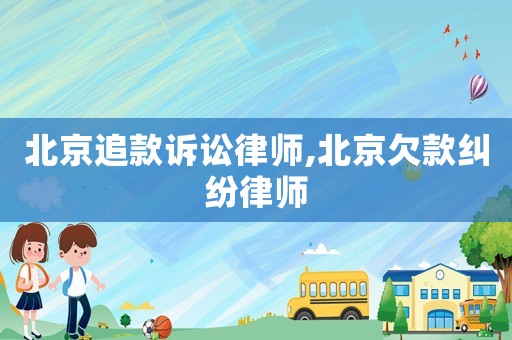 北京追款訴訟律師,北京欠款糾紛律師