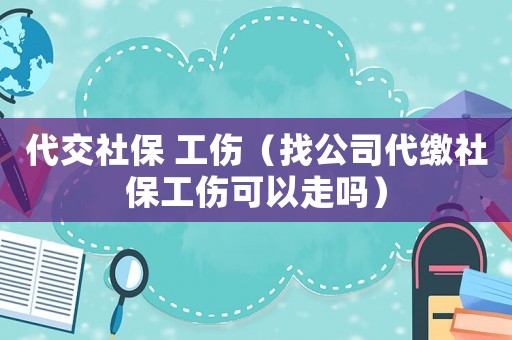 代交社保 工傷（找公司代繳社保工傷可以走嗎）
