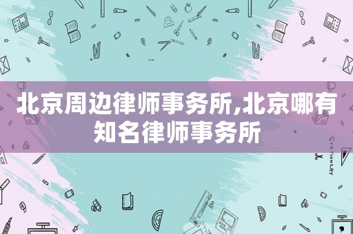 北京周邊律師事務所,北京哪有知名律師事務所