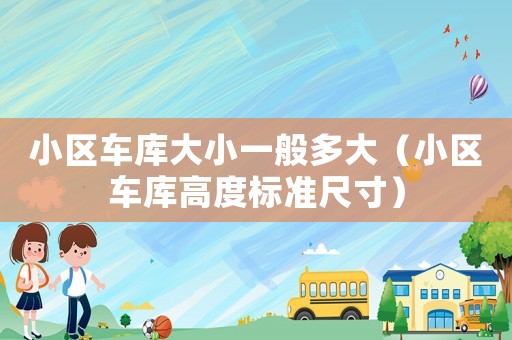 小區(qū)車(chē)庫(kù)大小一般多大（小區(qū)車(chē)庫(kù)高度標(biāo)準(zhǔn)尺寸）