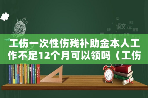 工傷一次性傷殘補助金本人工作不足12個月可以領嗎（工傷一次性傷殘補助金本人工作不足12個月）