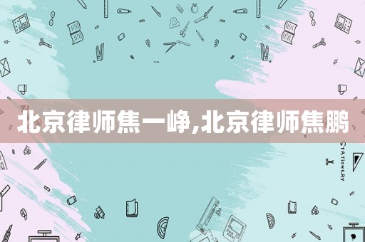 北京律師焦一崢,北京律師焦鵬