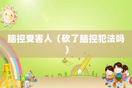 腦控受害人（砍了腦控犯法嗎）
