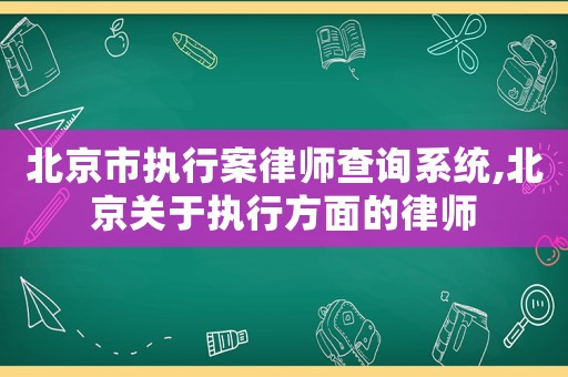 北京市執行案律師查詢系統,北京關于執行方面的律師