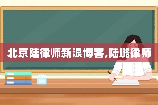 北京陸律師新浪博客,陸璐律師
