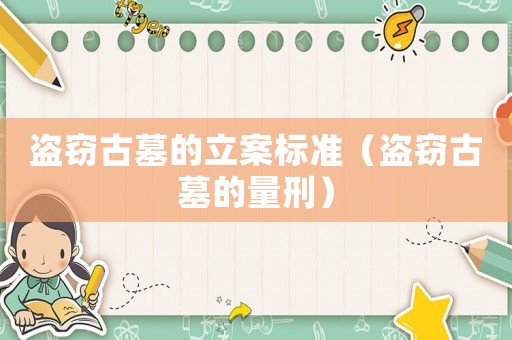 盜竊古墓的立案標(biāo)準(zhǔn)（盜竊古墓的量刑）