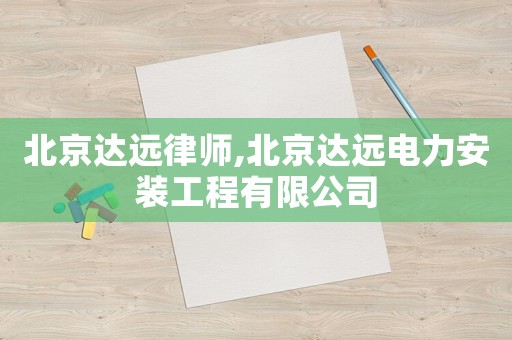 北京達遠律師,北京達遠電力安裝工程有限公司
