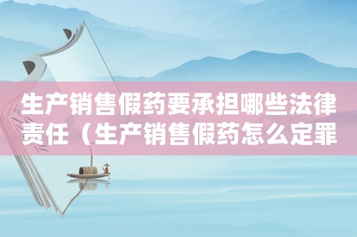 生產(chǎn)銷售假藥要承擔(dān)哪些法律責(zé)任（生產(chǎn)銷售假藥怎么定罪判刑）