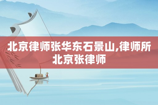 北京律師張華東石景山,律師所北京張律師