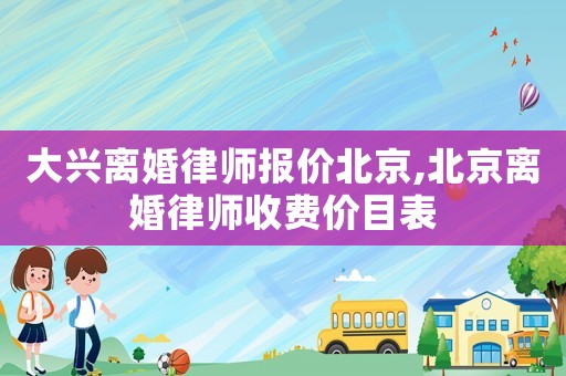 大興離婚律師報價北京,北京離婚律師收費價目表
